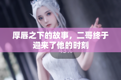 厚唇之下的故事，二哥终于迎来了他的时刻