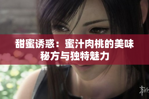甜蜜诱惑：蜜汁肉桃的美味秘方与独特魅力