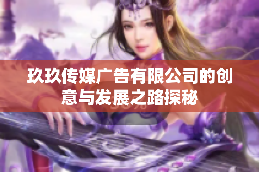 玖玖传媒广告有限公司的创意与发展之路探秘