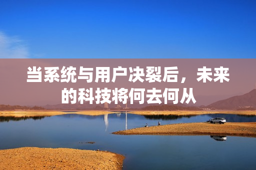 当系统与用户决裂后，未来的科技将何去何从