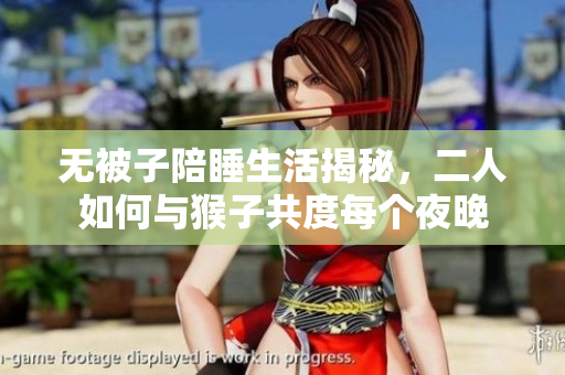 无被子陪睡生活揭秘，二人如何与猴子共度每个夜晚