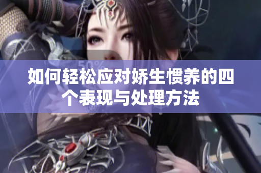 如何轻松应对娇生惯养的四个表现与处理方法