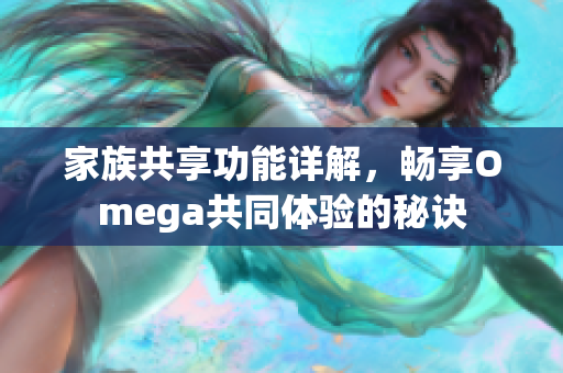 家族共享功能详解，畅享Omega共同体验的秘诀