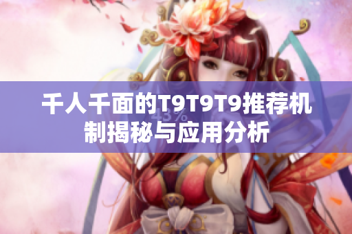 千人千面的T9T9T9推荐机制揭秘与应用分析