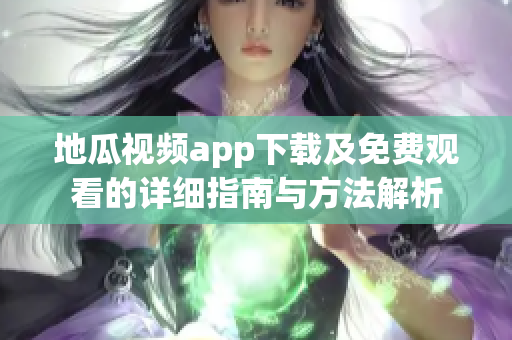 地瓜视频app下载及免费观看的详细指南与方法解析