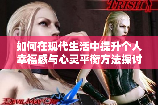 如何在现代生活中提升个人幸福感与心灵平衡方法探讨