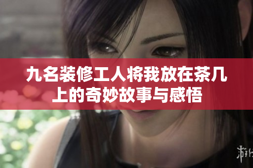 九名装修工人将我放在茶几上的奇妙故事与感悟