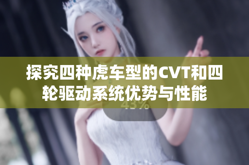 探究四种虎车型的CVT和四轮驱动系统优势与性能