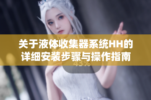 关于液体收集器系统HH的详细安装步骤与操作指南