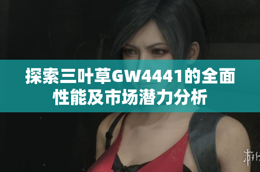 探索三叶草GW4441的全面性能及市场潜力分析