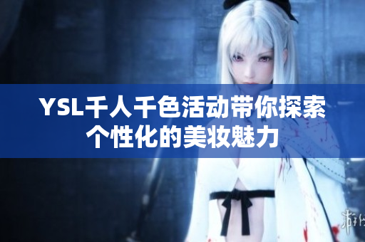 YSL千人千色活动带你探索个性化的美妆魅力