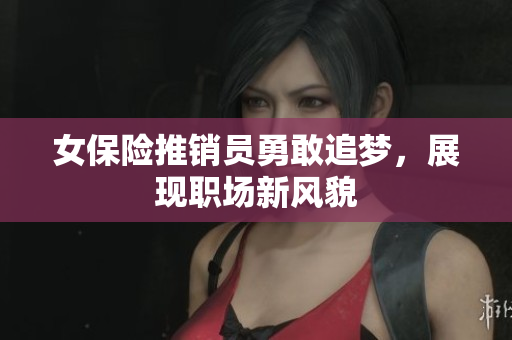 女保险推销员勇敢追梦，展现职场新风貌