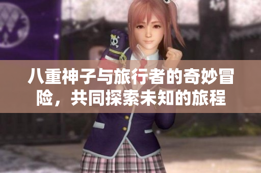 八重神子与旅行者的奇妙冒险，共同探索未知的旅程