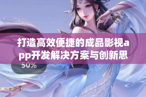 打造高效便捷的成品影视app开发解决方案与创新思路