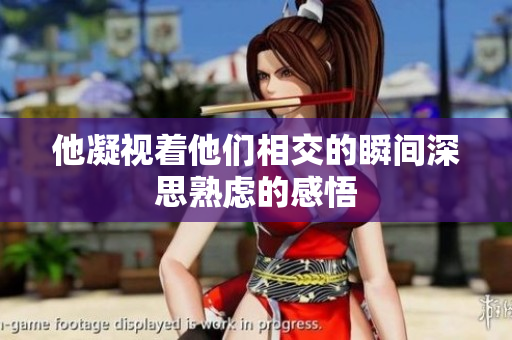 他凝视着他们相交的瞬间深思熟虑的感悟