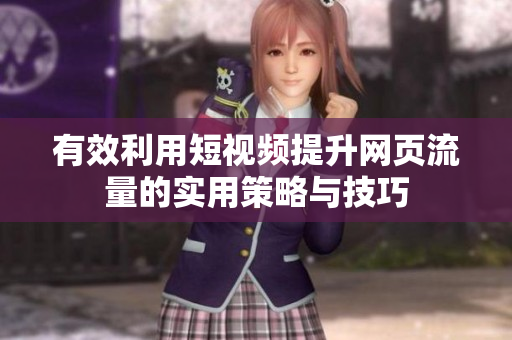 有效利用短视频提升网页流量的实用策略与技巧