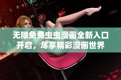 无限免费虫虫漫画全新入口开启，尽享精彩漫画世界