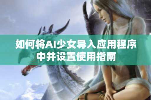 如何将AI少女导入应用程序中并设置使用指南