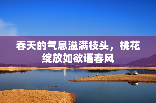 春天的气息溢满枝头，桃花绽放如欲语春风