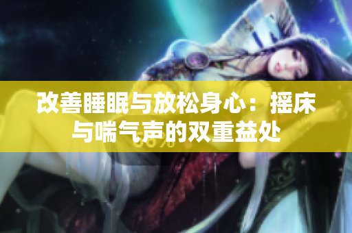 改善睡眠与放松身心：摇床与喘气声的双重益处