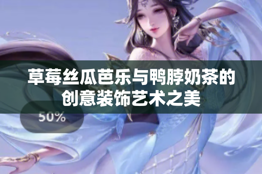 草莓丝瓜芭乐与鸭脖奶茶的创意装饰艺术之美