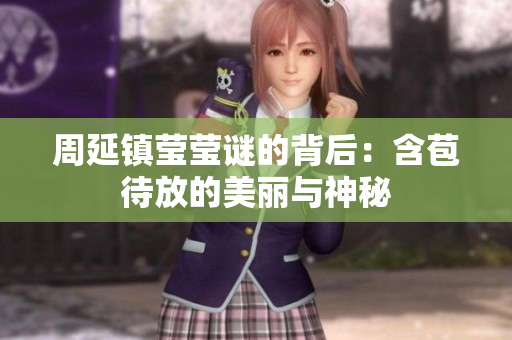 周延镇莹莹谜的背后：含苞待放的美丽与神秘