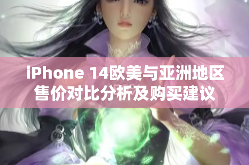 iPhone 14欧美与亚洲地区售价对比分析及购买建议