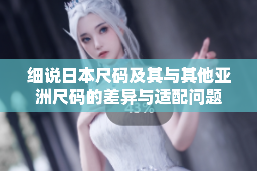 细说日本尺码及其与其他亚洲尺码的差异与适配问题