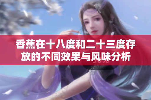 香蕉在十八度和二十三度存放的不同效果与风味分析