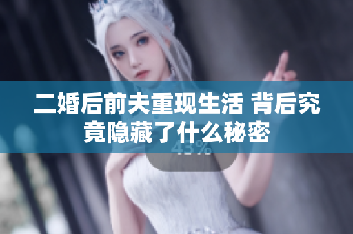 二婚后前夫重现生活 背后究竟隐藏了什么秘密