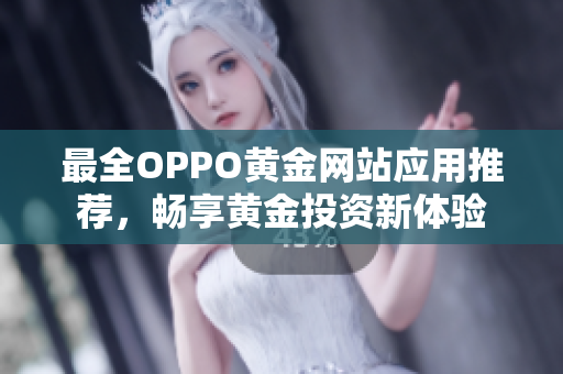 最全OPPO黄金网站应用推荐，畅享黄金投资新体验
