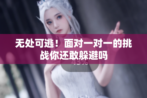 无处可逃！面对一对一的挑战你还敢躲避吗