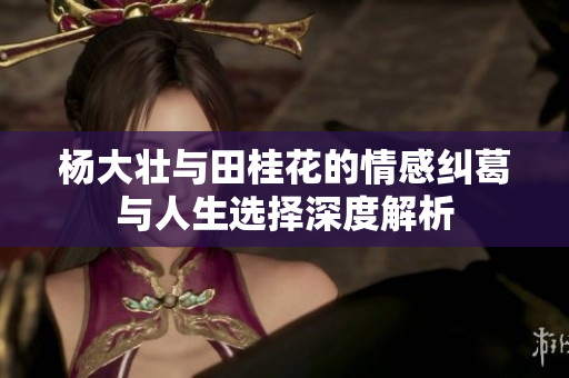 杨大壮与田桂花的情感纠葛与人生选择深度解析