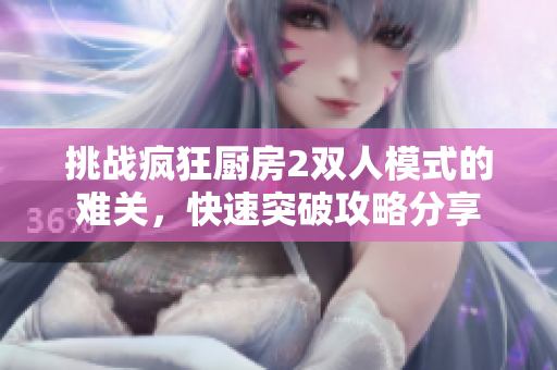 挑战疯狂厨房2双人模式的难关，快速突破攻略分享