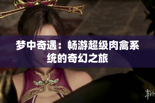 梦中奇遇：畅游超级肉禽系统的奇幻之旅