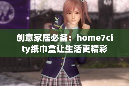 创意家居必备：home7city纸巾盒让生活更精彩