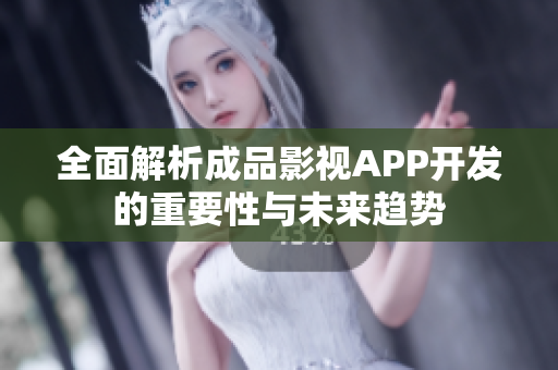 全面解析成品影视APP开发的重要性与未来趋势