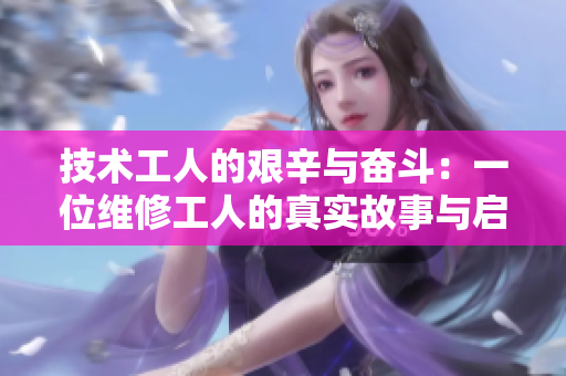 技术工人的艰辛与奋斗：一位维修工人的真实故事与启示
