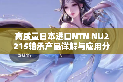 高质量日本进口NTN NU2215轴承产品详解与应用分析