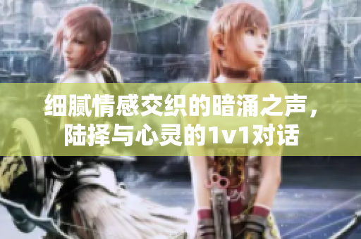 细腻情感交织的暗涌之声，陆择与心灵的1v1对话