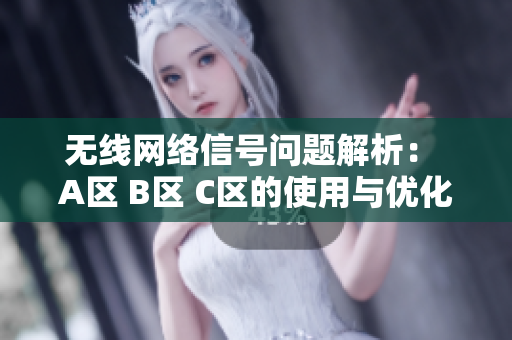 无线网络信号问题解析： A区 B区 C区的使用与优化策略