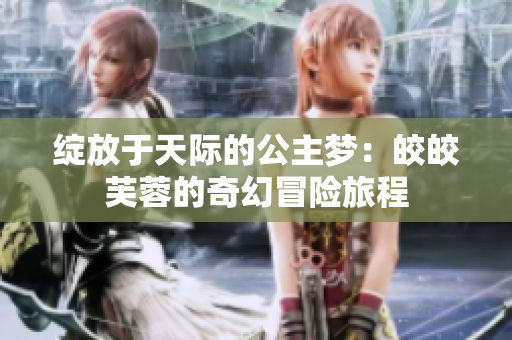 绽放于天际的公主梦：皎皎芙蓉的奇幻冒险旅程
