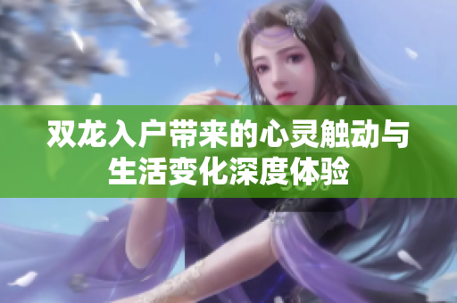 双龙入户带来的心灵触动与生活变化深度体验