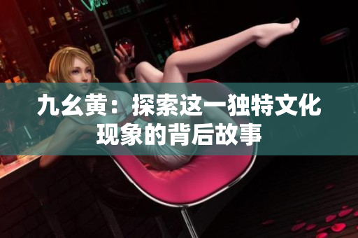 九幺黄：探索这一独特文化现象的背后故事