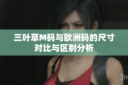 三叶草M码与欧洲码的尺寸对比与区别分析