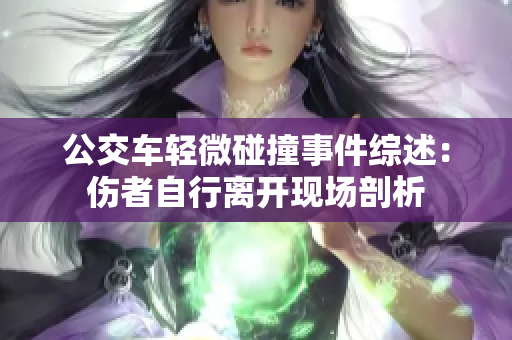 公交车轻微碰撞事件综述：伤者自行离开现场剖析