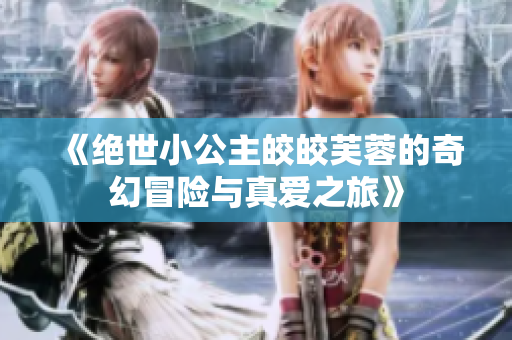 《绝世小公主皎皎芙蓉的奇幻冒险与真爱之旅》