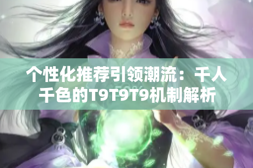 个性化推荐引领潮流：千人千色的T9T9T9机制解析