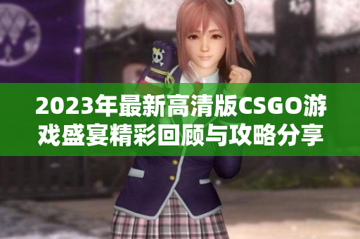 2023年最新高清版CSGO游戏盛宴精彩回顾与攻略分享