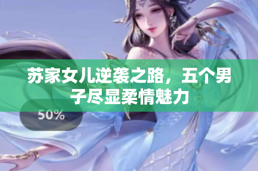 苏家女儿逆袭之路，五个男子尽显柔情魅力